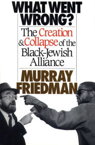 Title: What Went Wrong?: The Creation & Collapse of the Black-Jewish Allia, Author: Murray Friedman