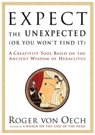 Title: Expect the Unexpected (Or You Won't Find It): A Creativity Tool Based on the Ancient Wisdom of H, Author: Roger Von Oech