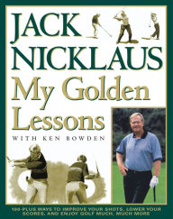 Title: My Golden Lessons: 100-Plus Ways to Improve Your Shots, Lower Your Scores and Enjoy Golf Much, Much More, Author: Jack Nicklaus