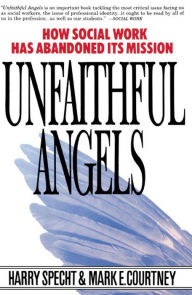 Title: Unfaithful Angels: How Social Work Has Abandoned its Mission, Author: Harry Specht