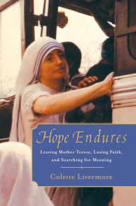 Title: Hope Endures: Leaving Mother Teresa, Losing Faith, and Searching for Meaning, Author: Colette Livermore