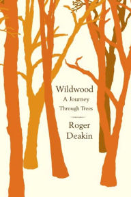 Title: Wildwood: A Journey Through Trees, Author: Roger Deakin