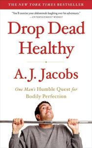 Title: Drop Dead Healthy: One Man's Humble Quest for Bodily Perfection, Author: A. J. Jacobs