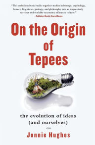 Title: On the Origin of Tepees: The Evolution of Ideas (and Ourselves), Author: Jonnie Hughes