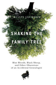 Title: Shaking the Family Tree: Blue Bloods, Black Sheep, and Other Obsessions of an Accidental Genealogist, Author: Buzzy Jackson