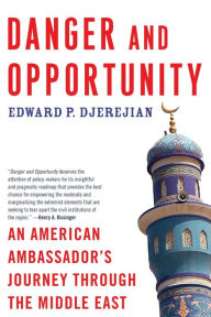 Title: Danger and Opportunity: An American Ambassador's Journey Through the Middle East, Author: Edward P. Djerejian