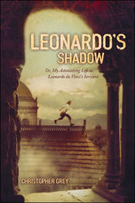 Title: Leonardo's Shadow: Or, My Astonishing Life as Leonardo Da Vinci's Servant, Author: Christopher Grey
