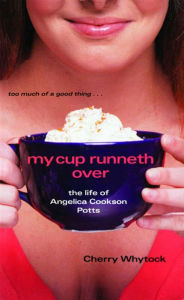 Title: My Cup Runneth Over: The Life of Angelica Cookson Potts, Author: Cherry Whytock