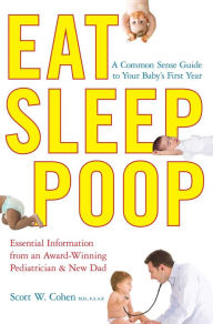 Title: Eat, Sleep, Poop: A Common Sense Guide to Your Baby's First Year, Author: Scott W. Cohen