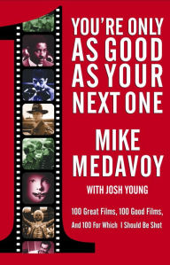 Title: You're Only as Good as Your Next One: 100 Great Films, 100 Good Films, and 100 for Which I Should Be Shot, Author: Mike Medavoy