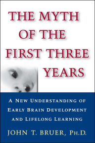 Title: The Myth of the First Three Years: A New Understanding of Early Brain Development and Lifelong Learning, Author: John T. Bruer