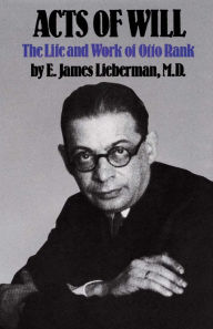 Title: Acts of Will: The Life and Work of Otto Rank, Author: E. James Lieberman M.D.