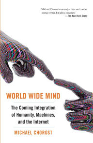 Title: World Wide Mind: The Coming Integration of Humanity, Machines, and the Internet, Author: Michael Chorost