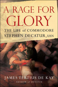 Title: A Rage for Glory: The Life of Commodore Stephen Decatur, USN, Author: James Tertius de Kay