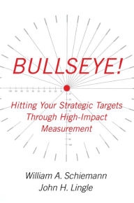 Title: Bullseye!: Hitting Your Strategic Targets Through High-Impact Measurement, Author: William A. Schiemann