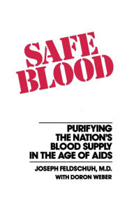 Title: Safe Blood: Purifying the Nations Blood Supply in the Age of A, Author: Joseph Feldschuh