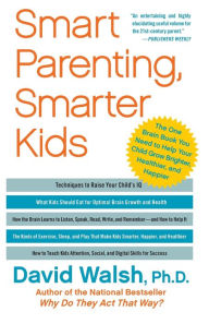 Title: Smart Parenting, Smarter Kids: The One Brain Book You Need to Help Your Child Grow Brighter, Healthier, and Happier, Author: David Walsh Ph.D.