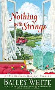 Title: Nothing with Strings: NPR's Beloved Holiday Stories, Author: Bailey White