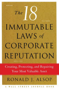 Title: The 18 Immutable Laws of Corporate Reputation: Creating, Protecting, and Repairing Your Most Valuable Asset, Author: Ronald J. Alsop