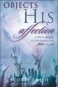 Title: Objects of His Affection: Coming Alive to the Compelling Love of God, Author: Scotty Smith