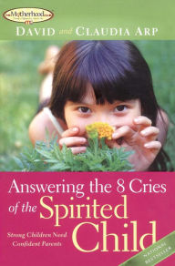 Title: Answering the 8 Cries of the Spirited Child: Strong Children Need Confident Parents, Author: David Arp