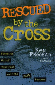 Title: Rescued by the Cross: Stepping Out of Your Past and into God's Purpose, Author: Ken Freeman