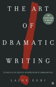 Title: The Art of Dramatic Writing: Its Basis in the Creative Interpretation of Human Motives, Author: Lajos Egri