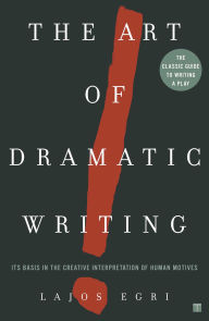 Title: The Art of Dramatic Writing: Its Basis in the Creative Interpretation of Human Motives, Author: Lajos Egri