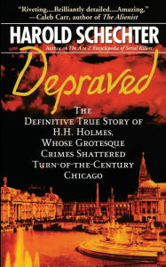Title: Depraved: The Definitive True Story of H.H. Holmes, Whose Grotesque Crimes Shattered Turn-of-the-Century Chicago, Author: Harold Schechter