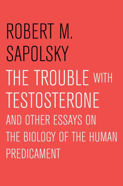 The Trouble with Testosterone: And Other Essays on the Biology of the Human Predicament