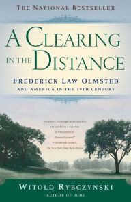 Title: A Clearing in the Distance: Frederick Law Olmsted and America in the Nineteenth Century, Author: Witold Rybczynski