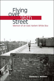 Title: Flying over 96th Street: Memoir of an East Harlem White Boy, Author: Thomas L. Webber