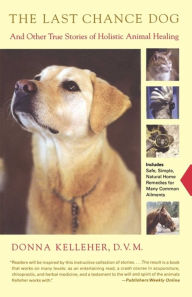 Title: The Last Chance Dog: and Other True Stories of Holistic Animal Healing, Author: Donna Kelleher