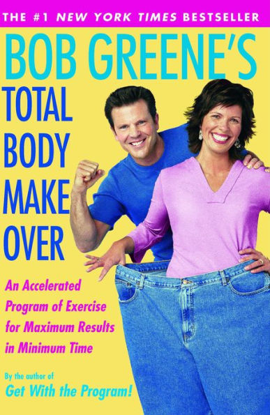 Bob Greene's Total Body Makeover: An Accelerated Program of Exercise and Nutrition for Maximum Results in Minimum Time