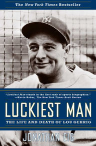 Title: Luckiest Man: The Life and Death of Lou Gehrig, Author: Jonathan Eig