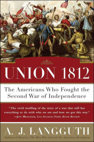 Title: Union 1812: The Americans Who Fought the Second War of Independence, Author: A. J. Langguth