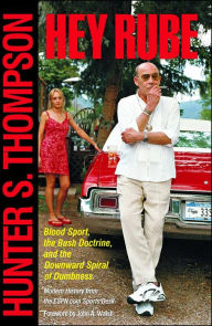 Title: Hey Rube: Blood Sport, the Bush Doctrine, and the Downward Spiral of Dumbness - Modern History from the Sports Desk, Author: Hunter S. Thompson