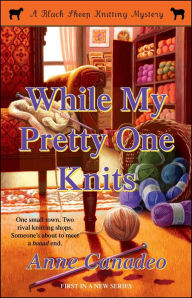 Title: While My Pretty One Knits (Black Sheep Knitting Mystery #1), Author: Anne Canadeo