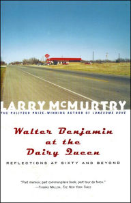 Title: Walter Benjamin at the Dairy Queen: Reflections at Sixty and Beyond, Author: Larry McMurtry