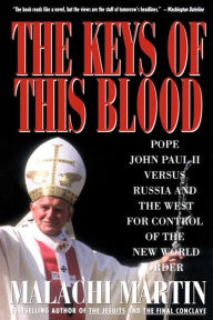 Title: Keys of This Blood: Pope John Paul II Versus Russia and the West for Control of the New World Order, Author: Malachi Martin