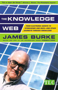 Title: The Knowledge Web: From Electronic Agents to Stonehenge and Back--And Other Journeys Through Knowledge, Author: James Burke