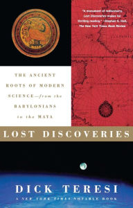 Title: Lost Discoveries: The Ancient Roots of Modern Science-- from the Babylonians to the Maya, Author: Dick Teresi