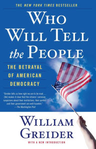 Title: Who Will Tell The People: The Betrayal Of American Democracy, Author: William Greider