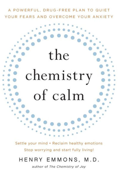 The Chemistry of Calm: A Powerful, Drug-Free Plan to Quiet Your Fears and Overcome Your Anxiety