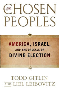 Title: The Chosen Peoples: America, Israel, and the Ordeals of Divine Election, Author: Todd Gitlin