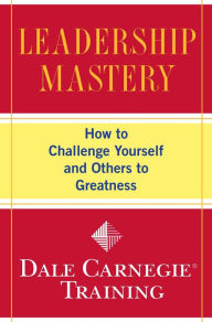 Title: Leadership Mastery: How to Challenge Yourself and Others to Greatness, Author: Dale Carnegie Training