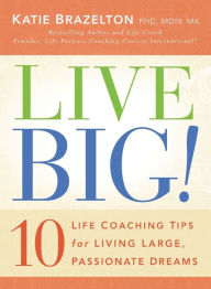 Title: Live Big!: 10 Life Coaching Tips for Living Large, Passionate Dreams, Author: Katie Brazelton