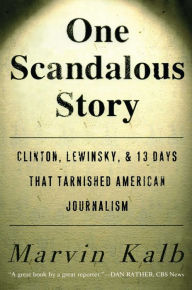 Title: One Scandalous Story: Clinton, Lewinsky, and Thirteen Days That Tarnished American Journalism, Author: Marvin Kalb