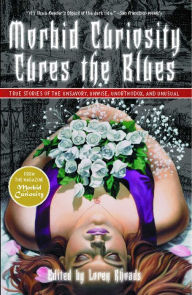 Title: Morbid Curiosity Cures the Blues: True Stories of the Unsavory, Unwise, Unorthodox and Unusual from the magazine 'Morbid Curiosity', Author: Loren Rhoads