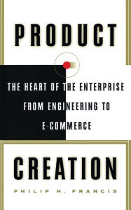 Title: Product Creation: The Heart Of The Enterprise From Engineering To Ec, Author: Philip H. Francis